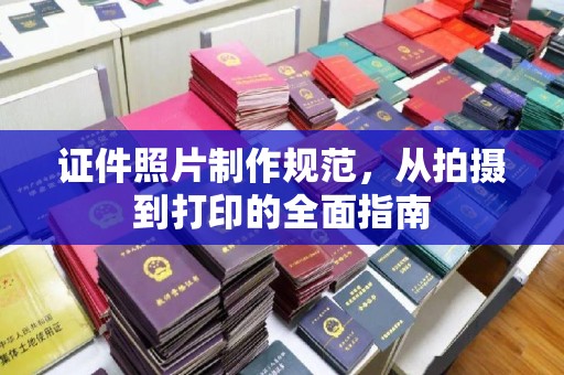 城口证件照片制作规范，从拍摄到打印的全面指南