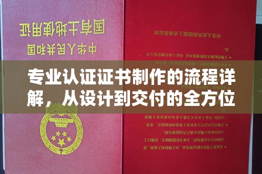 城口专业认证证书制作的流程详解，从设计到交付的全方位指南
