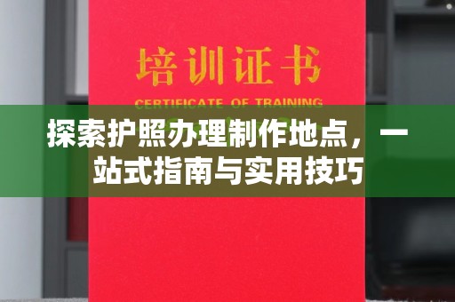 城口探索护照办理制作地点，一站式指南与实用技巧
