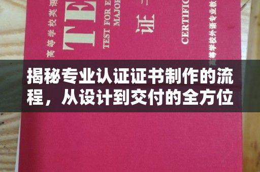 城口揭秘专业认证证书制作的流程，从设计到交付的全方位指南