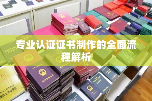 城口专业认证证书制作的全面流程解析