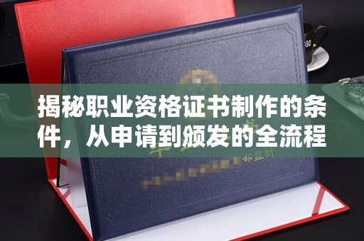 城口揭秘职业资格证书制作的条件，从申请到颁发的全流程解析