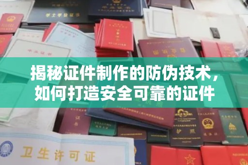 城口揭秘证件制作的防伪技术，如何打造安全可靠的证件