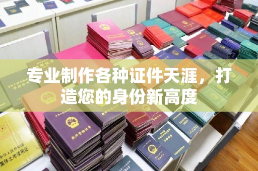 城口专业制作各种证件天涯，打造您的身份新高度