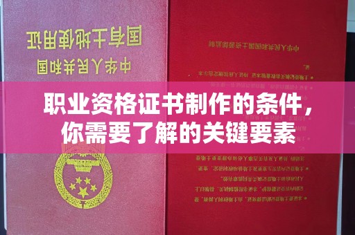 城口职业资格证书制作的条件，你需要了解的关键要素