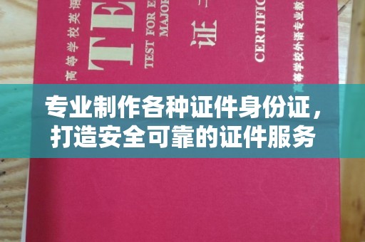 城口专业制作各种证件身份证，打造安全可靠的证件服务