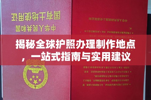 城口揭秘全球护照办理制作地点，一站式指南与实用建议