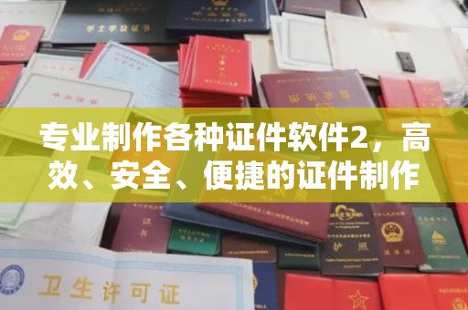 城口专业制作各种证件软件2，高效、安全、便捷的证件制作解决方案