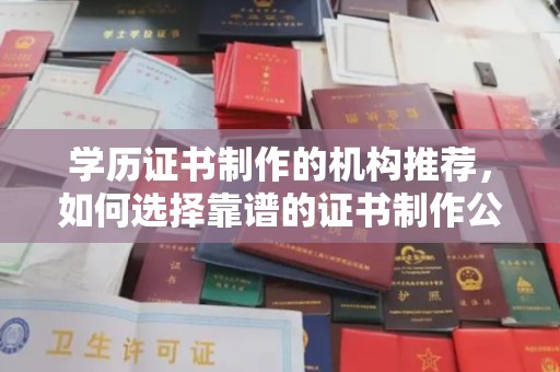 城口学历证书制作的机构推荐，如何选择靠谱的证书制作公司？