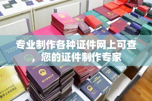 城口专业制作各种证件网上可查，您的证件制作专家