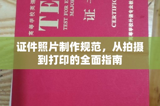 城口证件照片制作规范，从拍摄到打印的全面指南